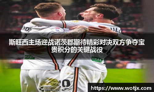 斯旺西主场迎战诺茨郡期待精彩对决双方争夺宝贵积分的关键战役