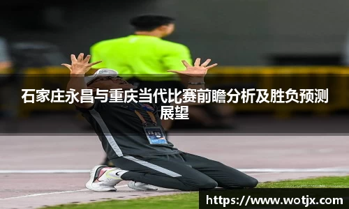 石家庄永昌与重庆当代比赛前瞻分析及胜负预测展望